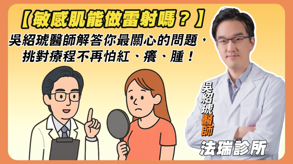 【敏感肌能做雷射嗎？】吳紹琥醫師解答你最關心的問題，挑對療程不再怕紅、癢、腫！